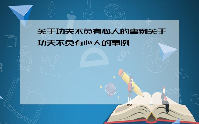 关于功夫不负有心人的事例关于功夫不负有心人的事例