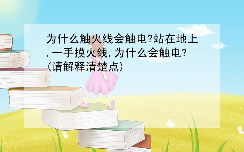 为什么触火线会触电?站在地上,一手摸火线,为什么会触电?(请解释清楚点)