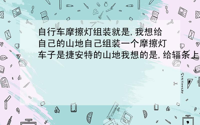 自行车摩擦灯组装就是,我想给自己的山地自己组装一个摩擦灯车子是捷安特的山地我想的是,给辐条上固定一个磁石,在前减震上固定一个大的导体块然后用导线连接至车把装一个灯骑起来就