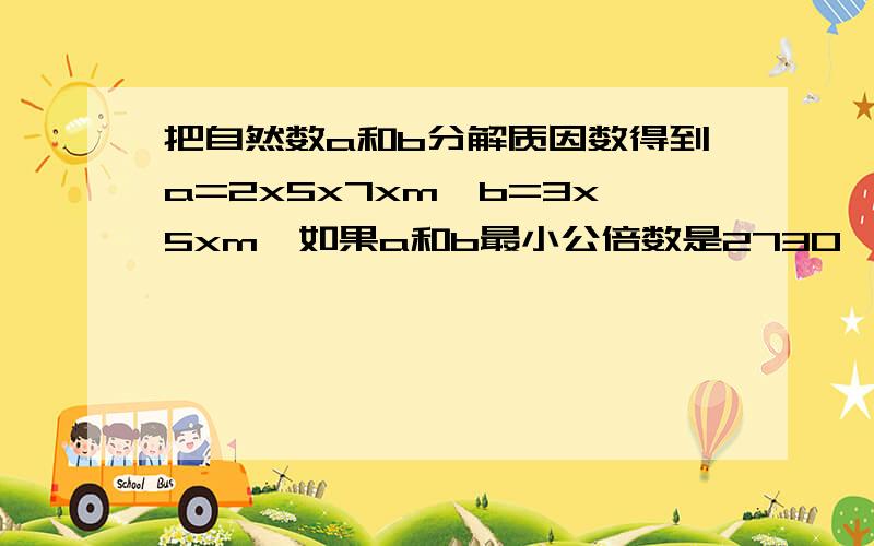 把自然数a和b分解质因数得到a=2x5x7xm,b=3x5xm,如果a和b最小公倍数是2730,那么m=（）好评.