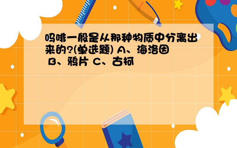 吗啡一般是从那种物质中分离出来的?(单选题) A、海洛因 B、鸦片 C、古柯