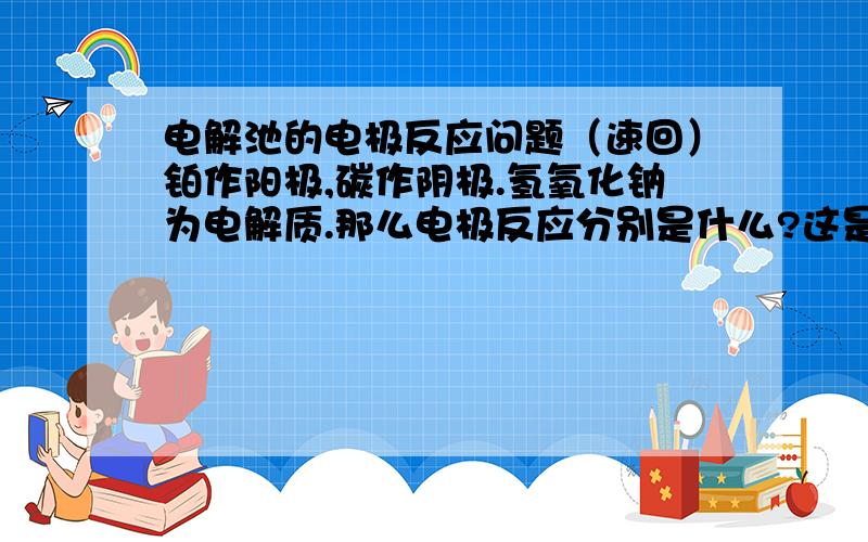 电解池的电极反应问题（速回）铂作阳极,碳作阴极.氢氧化钠为电解质.那么电极反应分别是什么?这是电解池,不是问原电池.惰性电极当然无法得失电子.