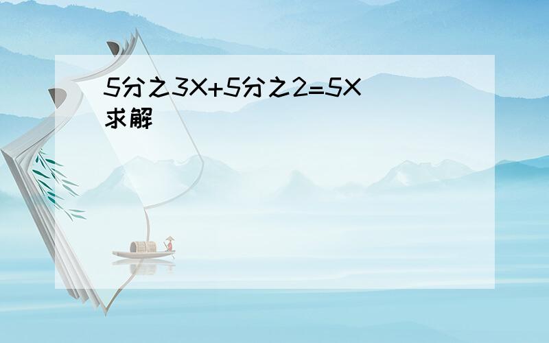 5分之3X+5分之2=5X 求解