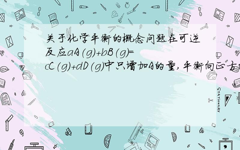 关于化学平衡的概念问题在可逆反应aA(g)+bB(g)=cC(g)+dD(g)中只增加A的量,平衡向正方向移动,而A的转化率减小,B的转化率增大.请解释为何A的转化率会减小.如果前后等效平衡的话,各反应物的转化