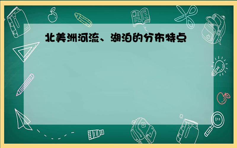 北美洲河流、湖泊的分布特点