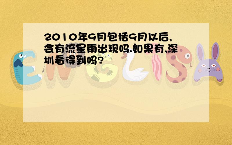 2010年9月包括9月以后,会有流星雨出现吗.如果有,深圳看得到吗?