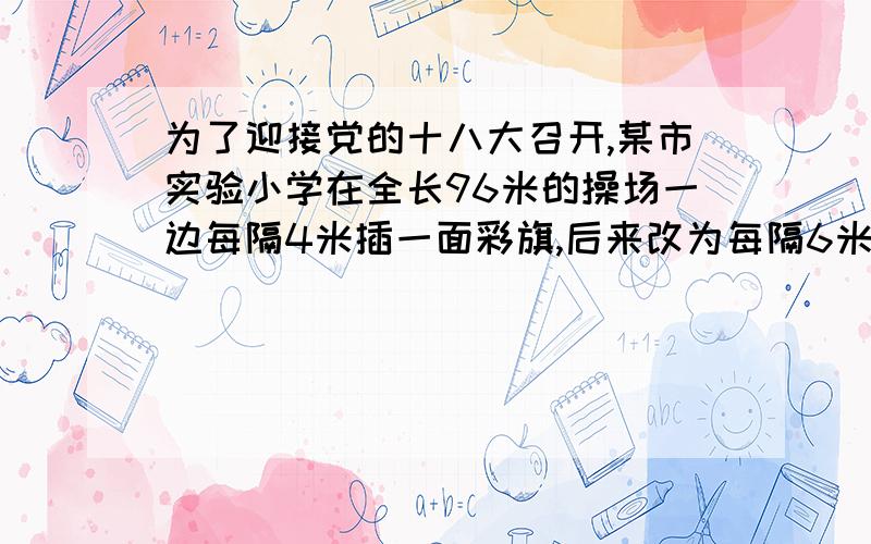 为了迎接党的十八大召开,某市实验小学在全长96米的操场一边每隔4米插一面彩旗,后来改为每隔6米插一面彩旗请你算一算有多少面彩旗不必拔出来?用短除法求