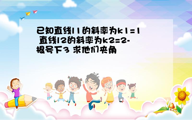 已知直线l1的斜率为k1=1 直线l2的斜率为k2=2-根号下3 求他们夹角