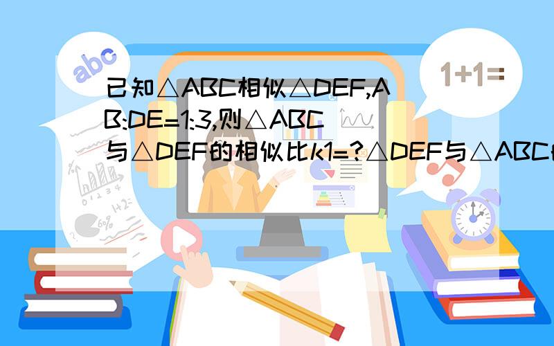 已知△ABC相似△DEF,AB:DE=1:3,则△ABC与△DEF的相似比k1=?△DEF与△ABC的相似比k2=?1.△ABC的三边长分别是3、4、5,与其相似的△A'B'C'的最大边长为15,则其他两边长分别为?2.如果四边形ABCD的四条边长