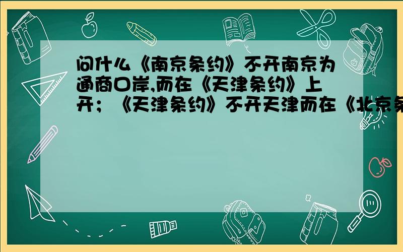 问什么《南京条约》不开南京为通商口岸,而在《天津条约》上开；《天津条约》不开天津而在《北京条约》上