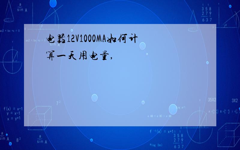 电器12V1000MA如何计算一天用电量,