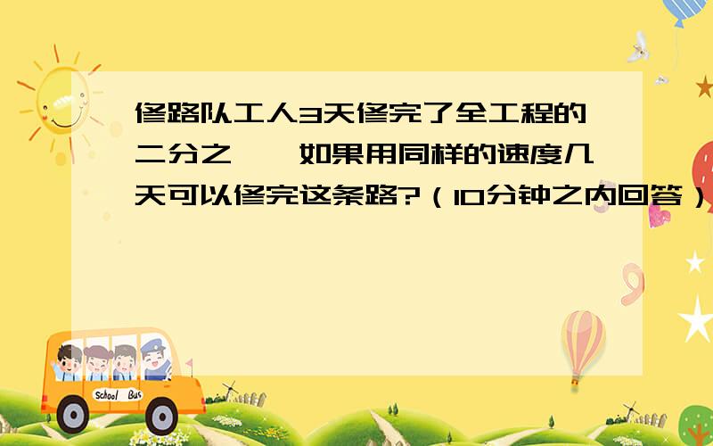 修路队工人3天修完了全工程的二分之一,如果用同样的速度几天可以修完这条路?（10分钟之内回答）.（用方程解）