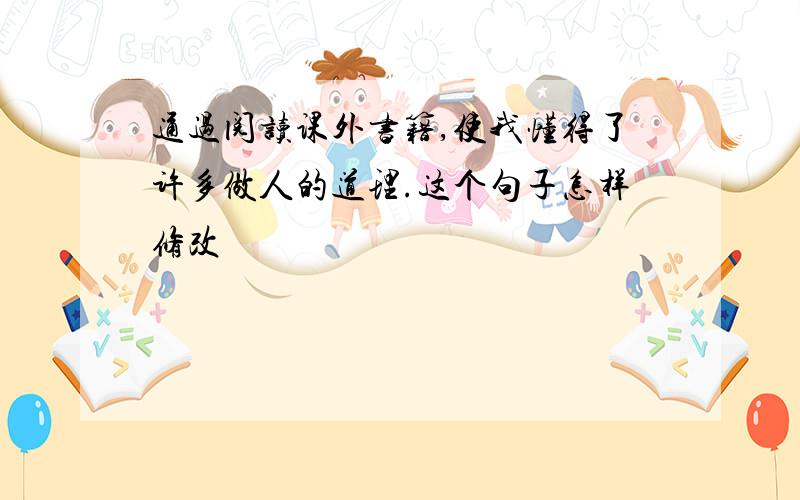 通过阅读课外书籍,使我懂得了许多做人的道理.这个句子怎样修改