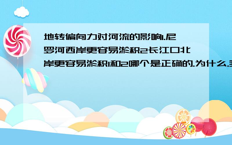 地转偏向力对河流的影响1.尼罗河西岸更容易淤积2长江口北岸更容易淤积1和2哪个是正确的.为什么.我是初学者,