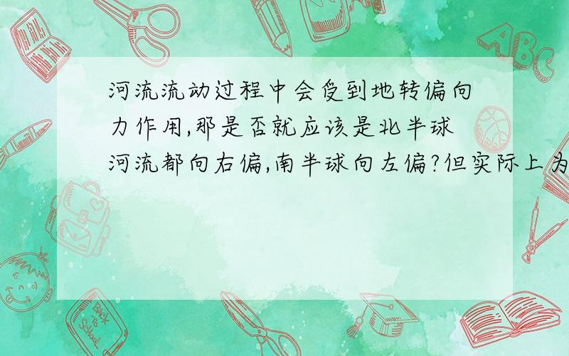 河流流动过程中会受到地转偏向力作用,那是否就应该是北半球河流都向右偏,南半球向左偏?但实际上为什么可以弯弯曲曲?是因为河流遇到的岩层坚硬程度不同侵蚀力度不同吗?