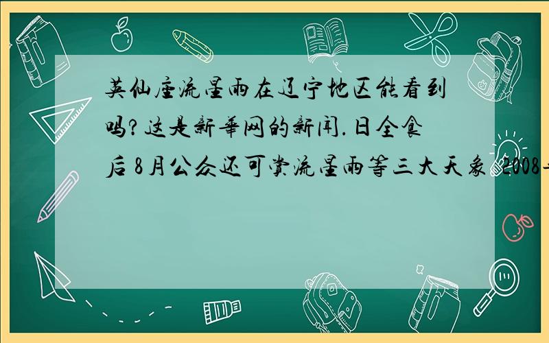 英仙座流星雨在辽宁地区能看到吗?这是新华网的新闻.日全食后 8月公众还可赏流星雨等三大天象  2008年08月03日 14:15:41  来源：新华网    【字号 大 中 小】 【留言】 【打印】 【关闭】  【Ema