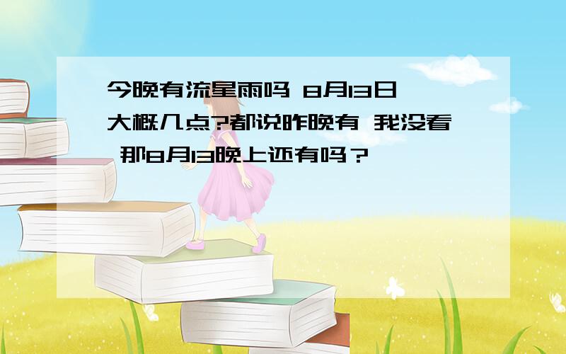 今晚有流星雨吗 8月13日 大概几点?都说昨晚有 我没看 那8月13晚上还有吗？