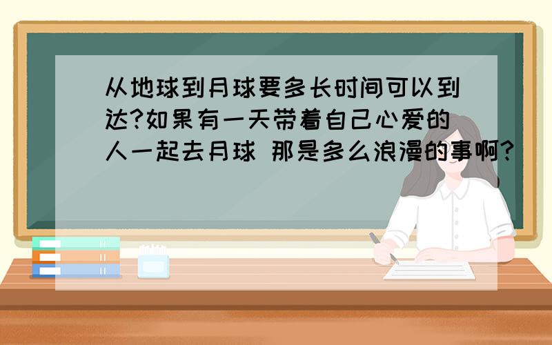 从地球到月球要多长时间可以到达?如果有一天带着自己心爱的人一起去月球 那是多么浪漫的事啊?