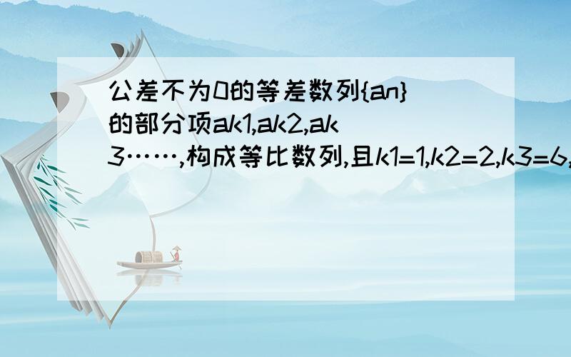 公差不为0的等差数列{an}的部分项ak1,ak2,ak3……,构成等比数列,且k1=1,k2=2,k3=6,则k4=?