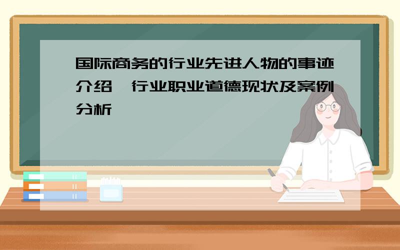 国际商务的行业先进人物的事迹介绍,行业职业道德现状及案例分析