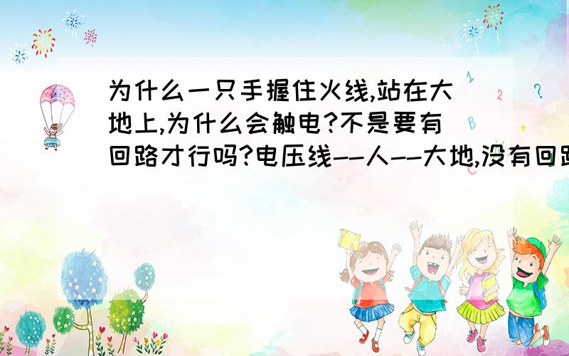 为什么一只手握住火线,站在大地上,为什么会触电?不是要有回路才行吗?电压线--人--大地,没有回路啊?