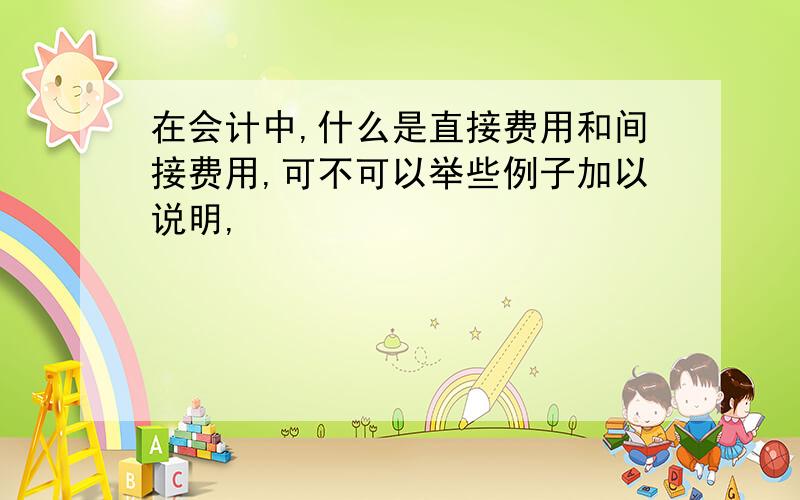 在会计中,什么是直接费用和间接费用,可不可以举些例子加以说明,