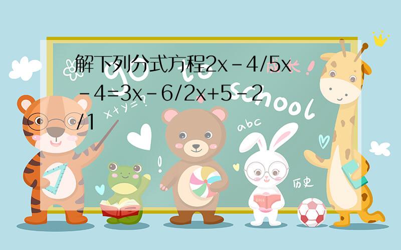 解下列分式方程2x-4/5x-4=3x-6/2x+5-2/1