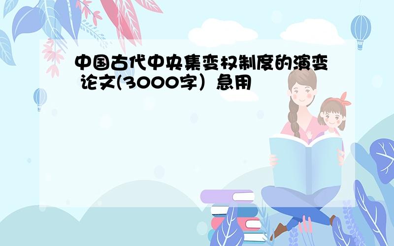 中国古代中央集变权制度的演变 论文(3000字）急用