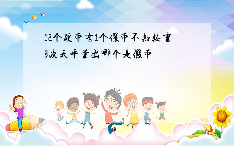 12个硬币有1个假币不知轻重3次天平量出哪个是假币