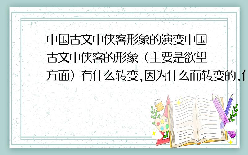 中国古文中侠客形象的演变中国古文中侠客的形象（主要是欲望方面）有什么转变,因为什么而转变的,什么时候转变的?比如说,冯燕传中,冯燕被认为是豪侠,尽管他偷了情.但是千里送京娘里面