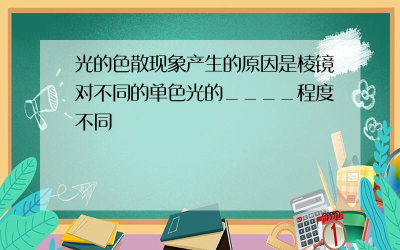 光的色散现象产生的原因是棱镜对不同的单色光的____程度不同