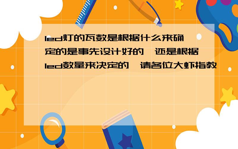 led灯的瓦数是根据什么来确定的是事先设计好的,还是根据led数量来决定的,请各位大虾指教,