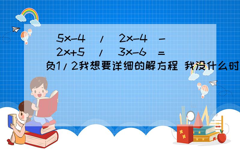 (5x-4)/(2x-4)-(2x+5)/(3x-6)=负1/2我想要详细的解方程 我没什么时间