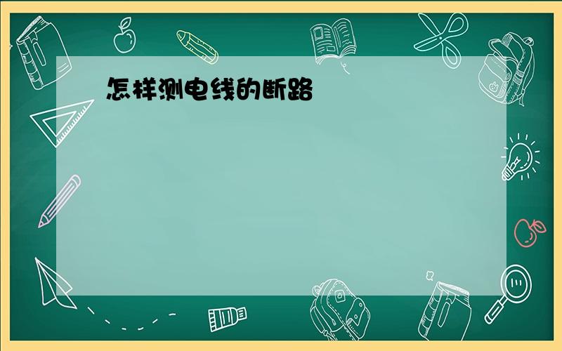 怎样测电线的断路