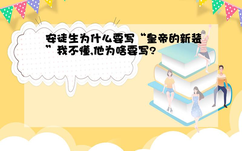 安徒生为什么要写“皇帝的新装”我不懂,他为啥要写?