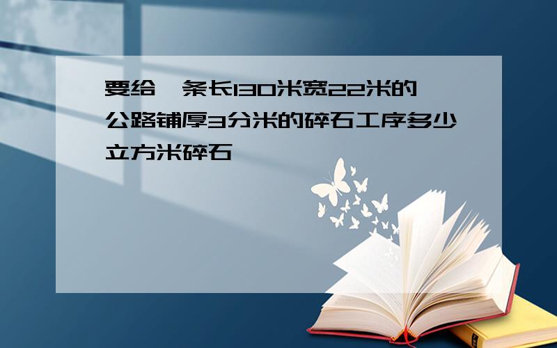 要给一条长130米宽22米的公路铺厚3分米的碎石工序多少立方米碎石