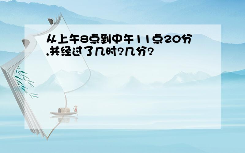 从上午8点到中午11点20分,共经过了几时?几分?