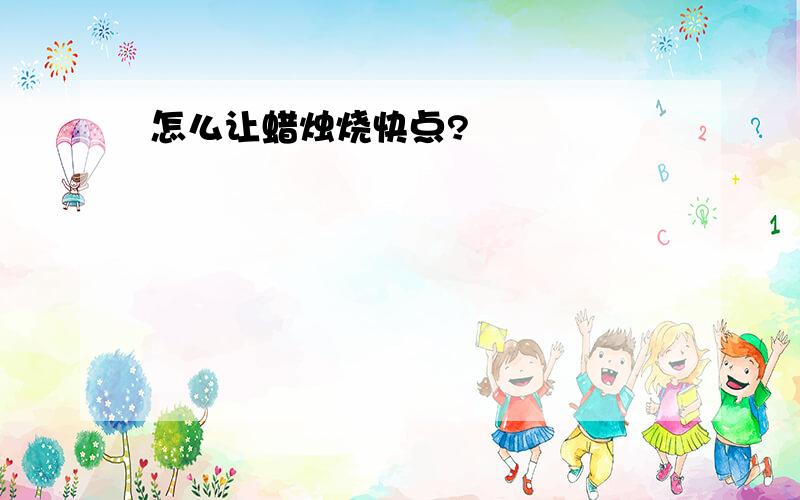 怎么让蜡烛烧快点?