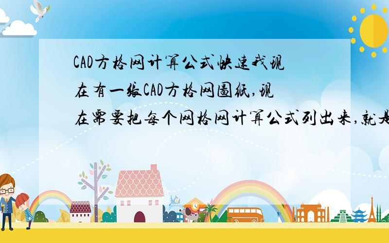 CAD方格网计算公式快速我现在有一张CAD方格网图纸,现在需要把每个网格网计算公式列出来,就是几个高程点平均后乘以面积,计算公式太多了,希望那位大侠有什么软件之类的快速导出每个方格