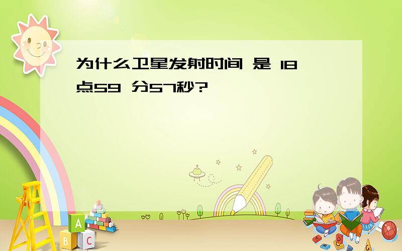 为什么卫星发射时间 是 18点59 分57秒?