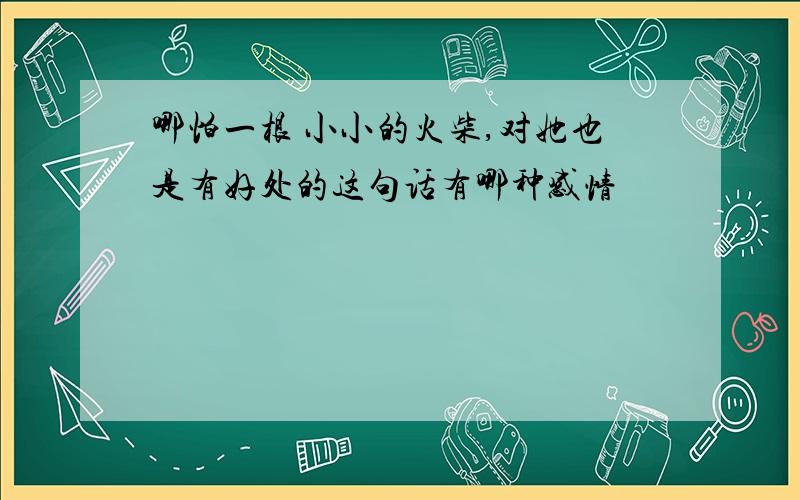 哪怕一根 小小的火柴,对她也是有好处的这句话有哪种感情