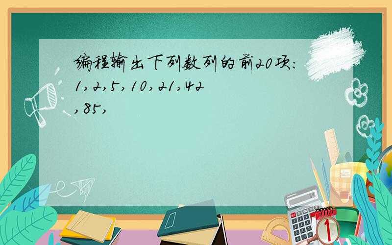 编程输出下列数列的前20项:1,2,5,10,21,42,85,