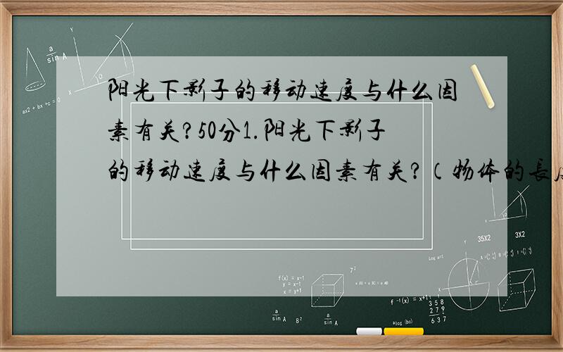 阳光下影子的移动速度与什么因素有关?50分1.阳光下影子的移动速度与什么因素有关?（物体的长度?经纬?时分?）2.地面上立一个杆子,在阳光下测量杆顶的影移动的速度.问：我大概多长时间去