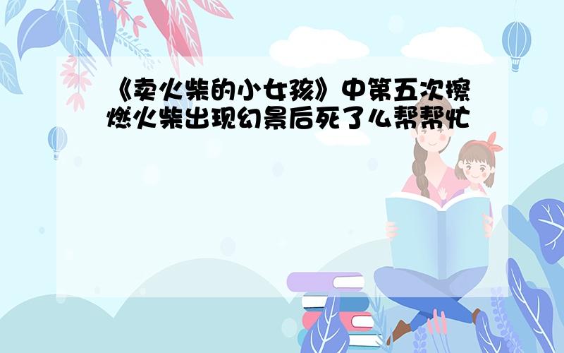 《卖火柴的小女孩》中第五次擦燃火柴出现幻景后死了么帮帮忙