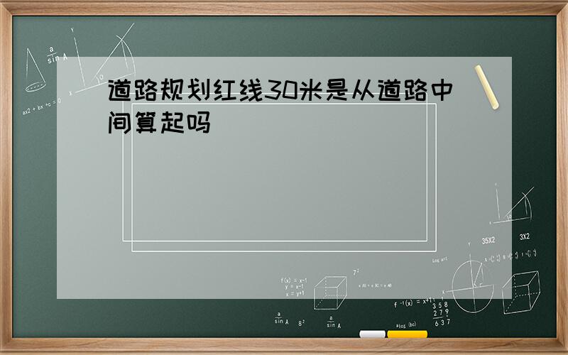 道路规划红线30米是从道路中间算起吗