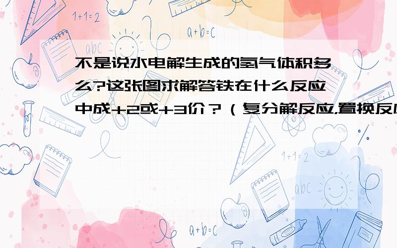 不是说水电解生成的氢气体积多么?这张图求解答铁在什么反应中成+2或+3价？（复分解反应，置换反应，）简答