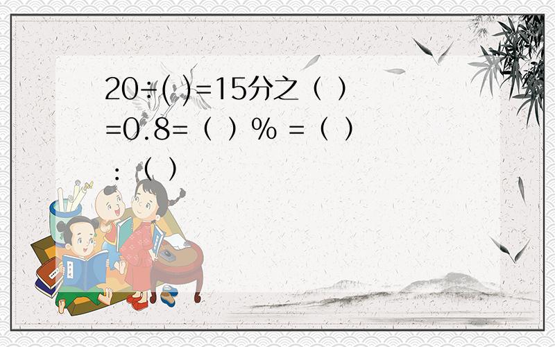 20÷( )=15分之（ ）=0.8=（ ）% =（ ）：（ ）