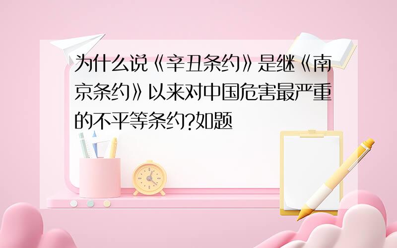 为什么说《辛丑条约》是继《南京条约》以来对中国危害最严重的不平等条约?如题