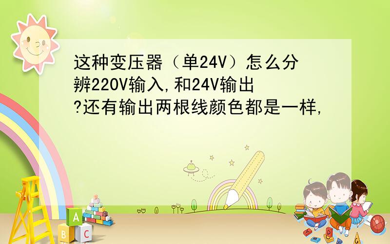 这种变压器（单24V）怎么分辨220V输入,和24V输出?还有输出两根线颜色都是一样,