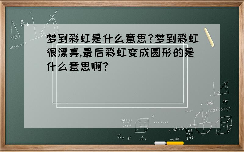 梦到彩虹是什么意思?梦到彩虹很漂亮,最后彩虹变成圆形的是什么意思啊?